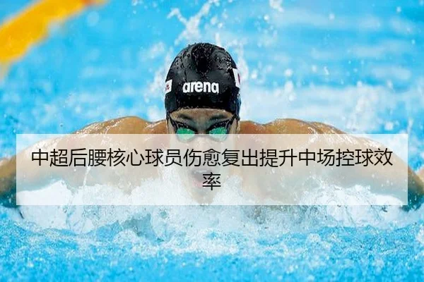 中超后腰核心球员伤愈复出提升中场控球效率